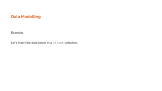 Data Modelling
Example:
Let’s insert the data below in a client collection.
 