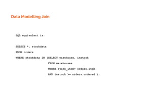 Data Modelling Join
SQL equivalent is:
SELECT *, stockdata
FROM orders
WHERE stockdata IN (SELECT warehouse, instock
FROM warehouses
WHERE stock_item= orders.item
AND instock >= orders.ordered );
 