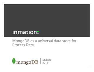 MongoDB as a universal data store for
Process Data

Munich
2013

 