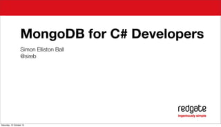 MongoDB for C# Developers
Simon Elliston Ball
@sireb

Saturday, 12 October 13

 