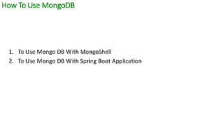 How To Use MongoDB
How it works ?
1. To Use Mongo DB With MongoShell
2. To Use Mongo DB With Spring Boot Application
 
