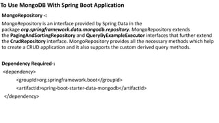 To Use MongoDB With Spring Boot Application
MongoRepository -:
MongoRepository is an interface provided by Spring Data in ...