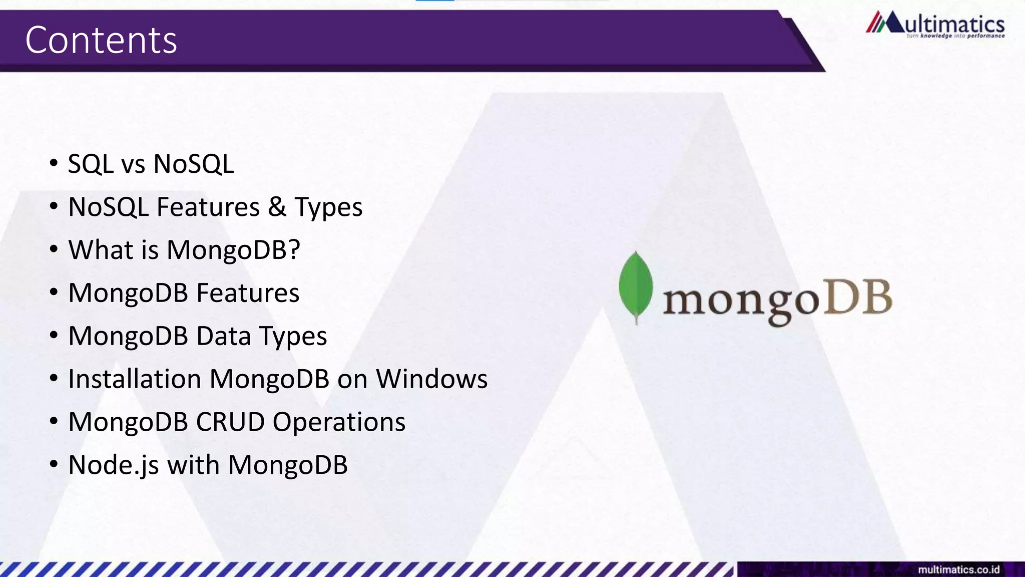 Contents
• SQL vs NoSQL
• NoSQL Features & Types
• What is MongoDB?
• MongoDB Features
• MongoDB Data Types
• Installation MongoDB on Windows
• MongoDB CRUD Operations
• Node.js with MongoDB
 