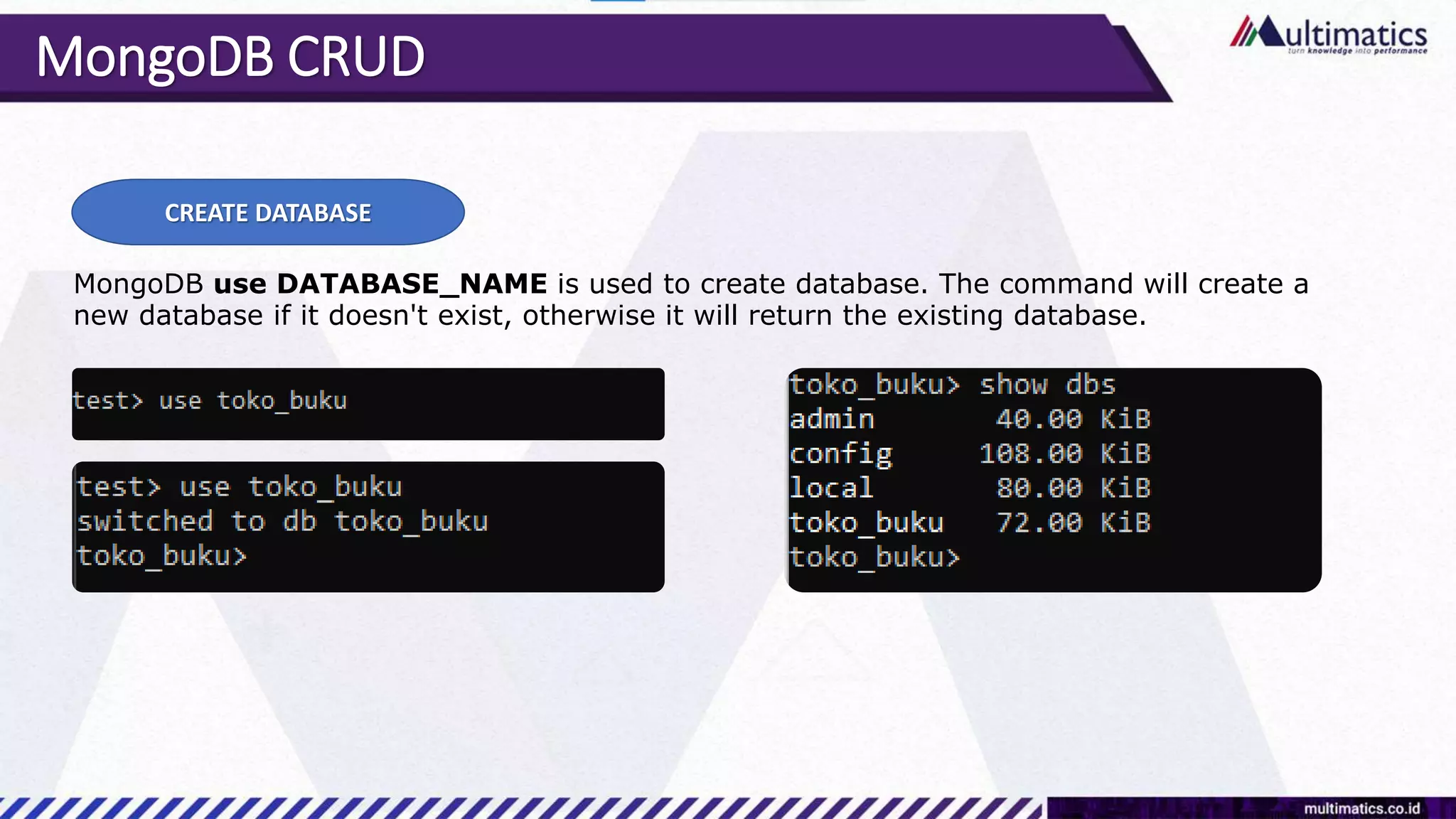 MongoDB CRUD
CREATE DATABASE
MongoDB use DATABASE_NAME is used to create database. The command will create a
new database if it doesn't exist, otherwise it will return the existing database.
 