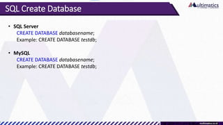 SQL Create Database
• SQL Server
CREATE DATABASE databasename;
Example: CREATE DATABASE testdb;
• MySQL
CREATE DATABASE databasename;
Example: CREATE DATABASE testdb;
 