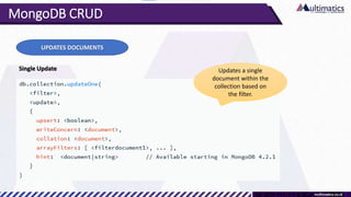 MongoDB CRUD
UPDATES DOCUMENTS
Single Update Updates a single
document within the
collection based on
the filter.
 