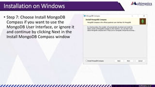 Installation on Windows
• Step 7: Choose Install MongoDB
Compass if you want to use the
MongoDB User Interface, or ignore ...