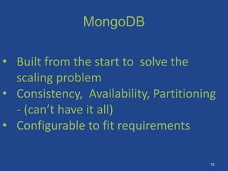 MongoDB
• Built from the start to solve the
scaling problem
• Consistency, Availability, Partitioning
- (can’t have it all)
• Configurable to fit requirements
13
 