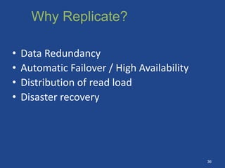 • Data Redundancy
• Automatic Failover / High Availability
• Distribution of read load
• Disaster recovery
Why Replicate?
36
 