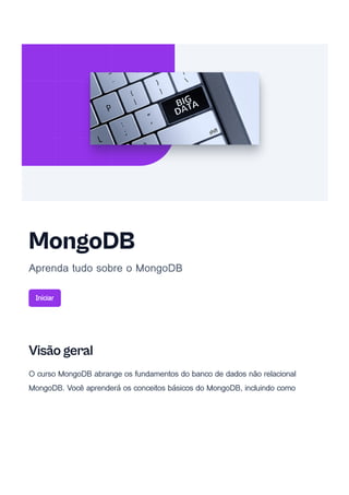 MongoDB
Aprenda tudo sobre o MongoDB
Iniciar
Visão geral
O curso MongoDB abrange os fundamentos do banco de dados não relacional
MongoDB. Você aprenderá os conceitos básicos do MongoDB, incluindo como
 
