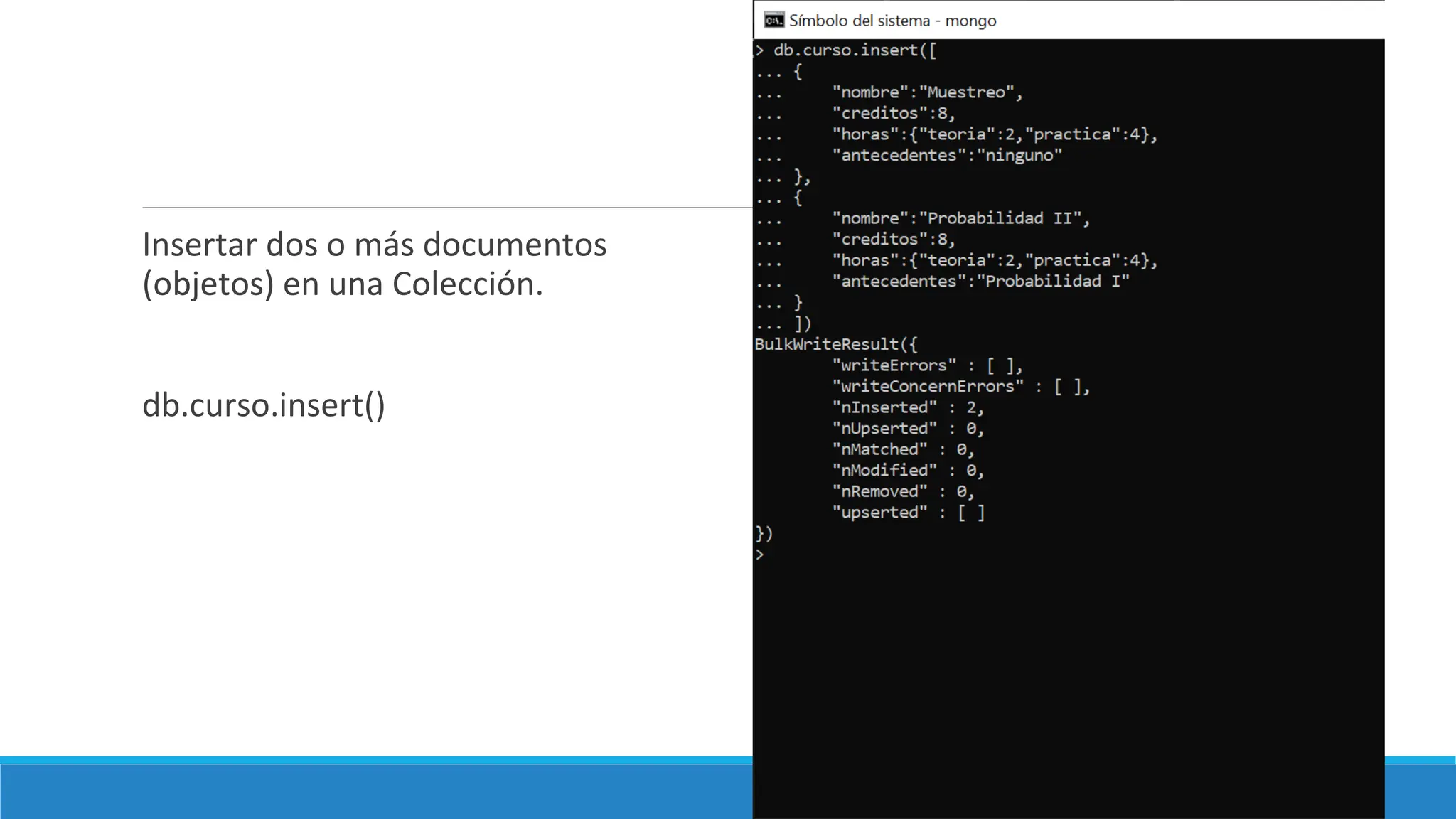 Insertar dos o más documentos
(objetos) en una Colección.
db.curso.insert()
 
