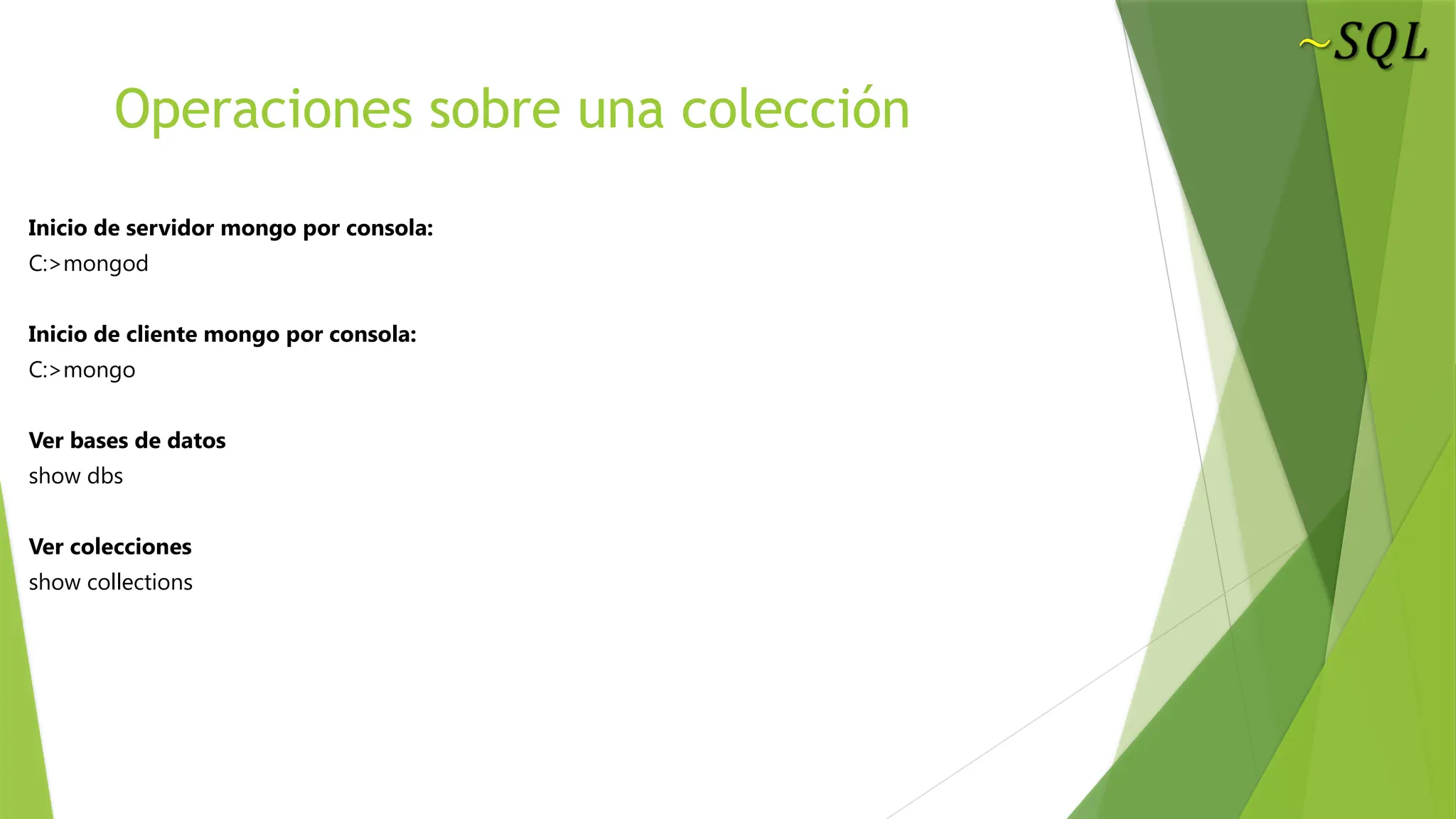 Operaciones sobre una colección
Inicio de servidor mongo por consola:
C:>mongod
Inicio de cliente mongo por consola:
C:>mongo
Ver bases de datos
show dbs
Ver colecciones
show collections
 