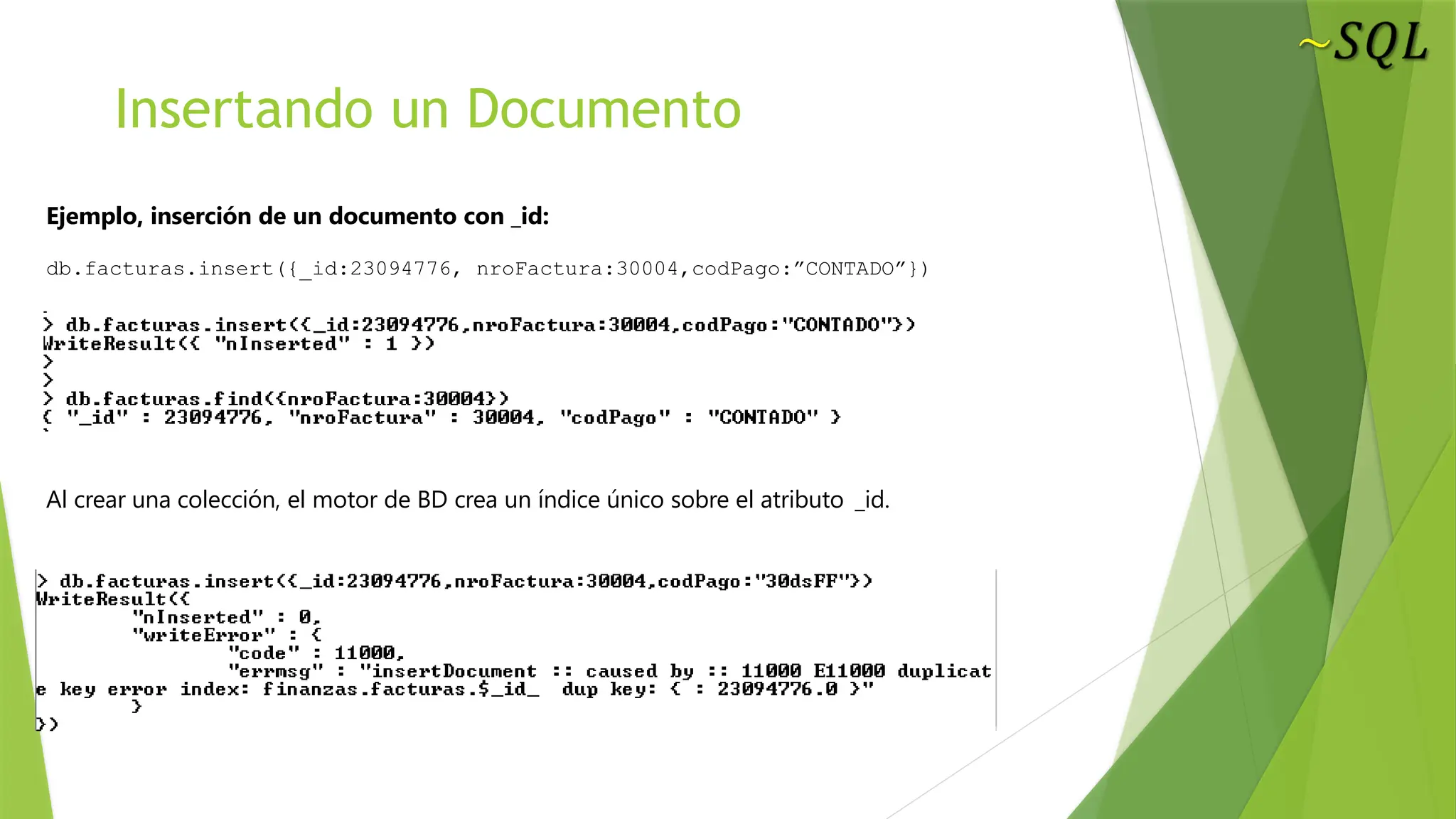 Insertando un Documento
Ejemplo, inserción de un documento con _id:
db.facturas.insert({_id:23094776, nroFactura:30004,codPago:”CONTADO”})
Al crear una colección, el motor de BD crea un índice único sobre el atributo _id.
 