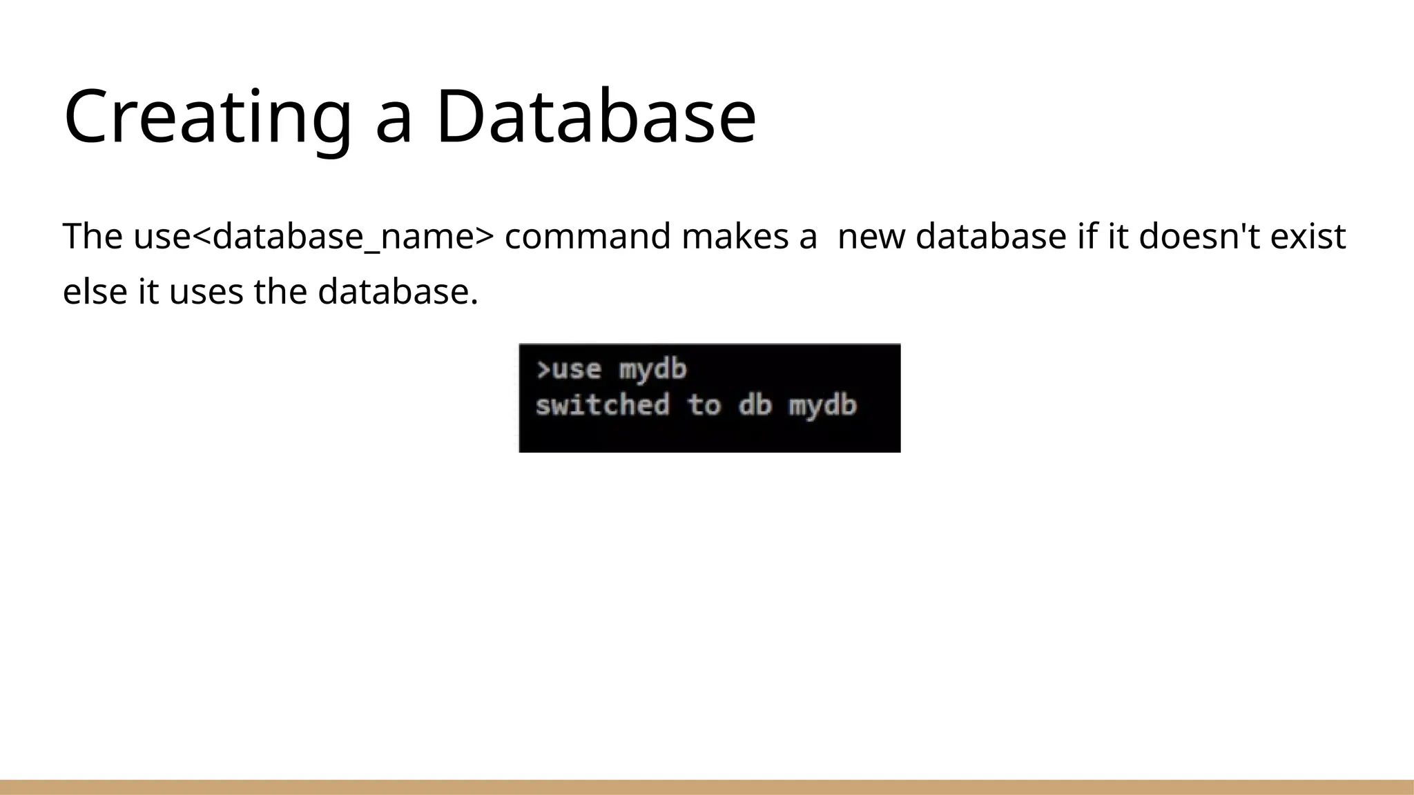 Creating a Database
The use<database_name> command makes a new database if it doesn't exist
else it uses the database.
 