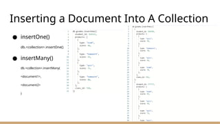 Inserting a Document Into A Collection
● insertOne()
db.<collection>.insertOne()
● insertMany()
db.<collection>.insertMany(
<document1>,
<document2>
)
 