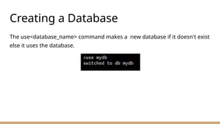 Creating a Database
The use<database_name> command makes a new database if it doesn't exist
else it uses the database.
 