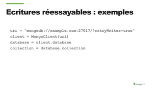 Ecritures réessayables : exemples
uri = "mongodb://example.com:27017/?retryWrites=true"
client = MongoClient(uri)
database = client.database
collection = database.collection
 