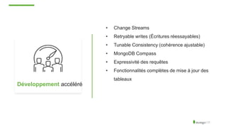 Développement accéléré
• Change Streams
• Retryable writes (Écritures réessayables)
• Tunable Consistency (cohérence ajustable)
• MongoDB Compass
• Expressivité des requêtes
• Fonctionnalités complètes de mise à jour des
tableaux
 