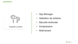 • Ops Manager
• Validation de schéma
• Sécurité renforcée
• Compression
• Multi-tenant
Scalabilité accélérée
 