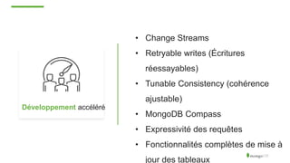 Développement accéléré
• Change Streams
• Retryable writes (Écritures
réessayables)
• Tunable Consistency (cohérence
ajustable)
• MongoDB Compass
• Expressivité des requêtes
• Fonctionnalités complètes de mise à
jour des tableaux
 