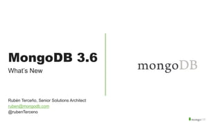 MongoDB 3.6
What’s New
Rubén Terceño, Senior Solutions Architect
ruben@mongodb.com
@rubenTerceno
 
