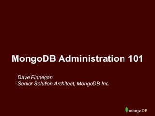 MongoDB Administration 101 
Dave Finnegan 
Senior Solution Architect, MongoDB Inc. 
 