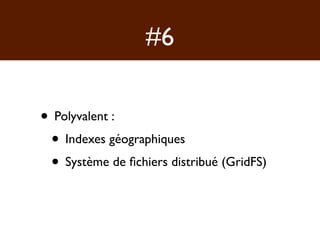 #6

• Polyvalent :
 • Indexes géographiques
 • Système de ﬁchiers distribué (GridFS)
 