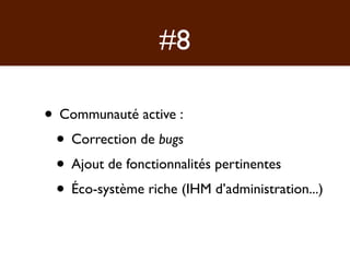 #8

• Communauté active :
 • Correction de bugs
 • Ajout de fonctionnalités pertinentes
 • Éco-système riche (IHM d’administration...)
 