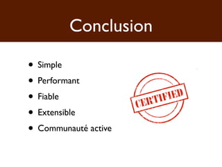 Conclusion

• Simple
• Performant
• Fiable
• Extensible
• Communauté active
 