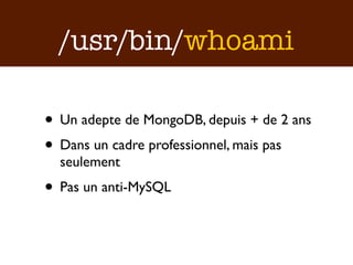 /usr/bin/whoami

• Un adepte de MongoDB, depuis + de 2 ans
• Dans un cadre professionnel, mais pas
  seulement
• Pas un anti-MySQL
 