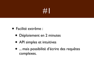 #1

• Facilité extrême :
 • Déploiement en 2 minutes
 • API simples et intuitives
 • ... mais possibilité d’écrire des requêtes
    complexes.
 