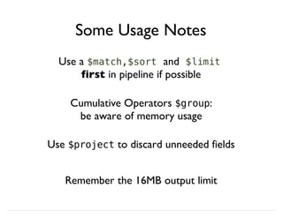 Some Usage Notes
Use a $match,$sort and $limit
first in pipeline if possible
Cumulative Operators $group:
be aware of memory usage
Use $project to discard unneeded fields
Remember the 16MB output limit
 