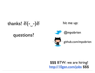 thanks! ✌(-‿-)✌
questions?
$$$ BTW: we are hiring!
http://10gen.com/jobs $$$
@mpobrien
github.com/mpobrien
hit me up:
 