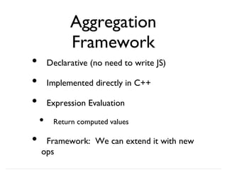 Aggregation
Framework
Declarative (no need to write JS)
Implemented directly in C++
Expression Evaluation
Return computed values
Framework: We can extend it with new
ops
•
•
•
•
•
 