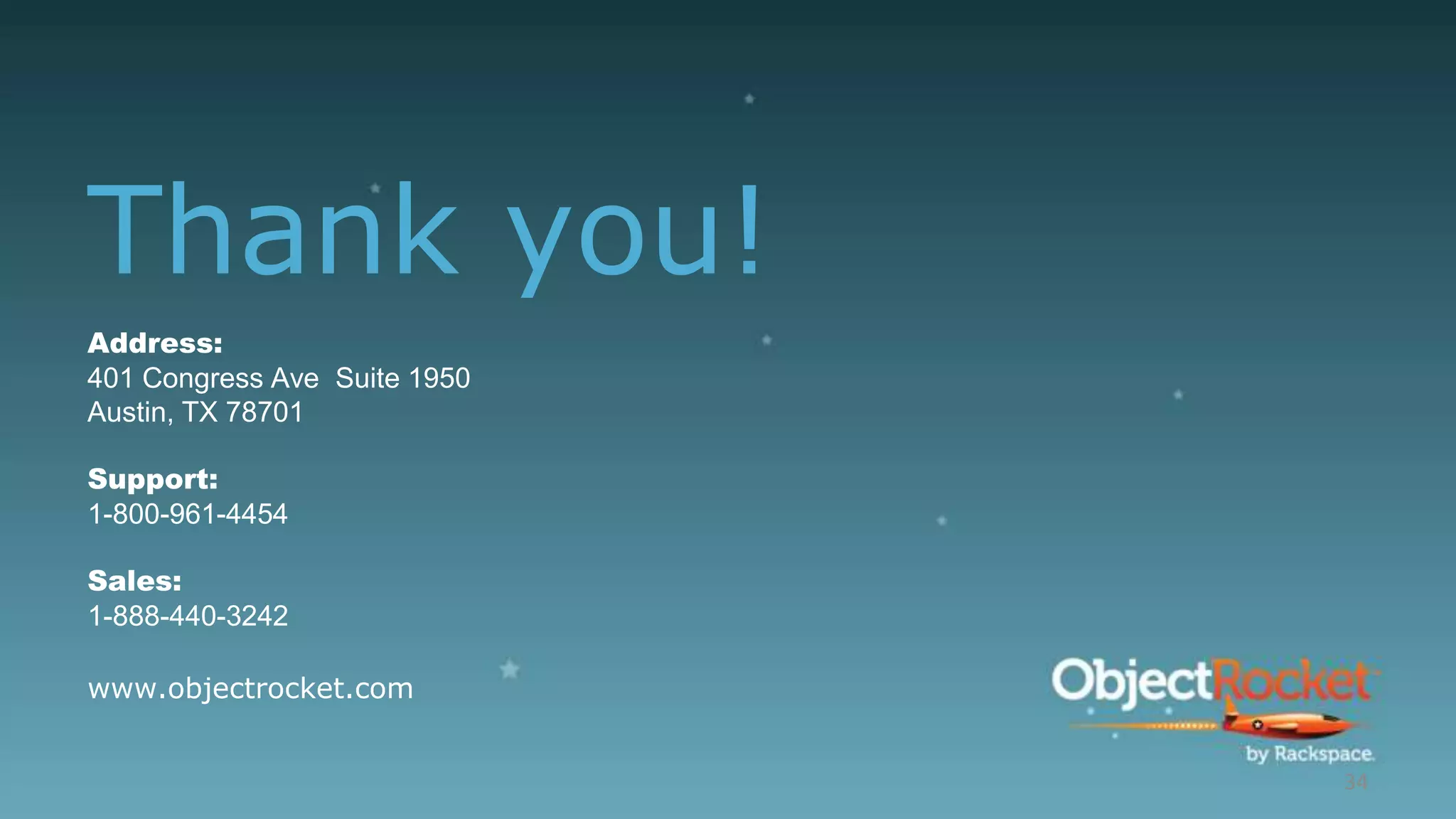 Thank you!
Address:
401 Congress Ave Suite 1950
Austin, TX 78701
Support:
1-800-961-4454
Sales:
1-888-440-3242
www.objectrocket.com
34
 
