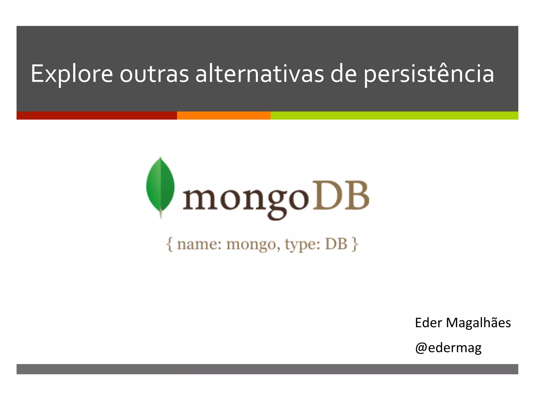 Explore	
  outras	
  alternativas	
  de	
  persistência	
  

Eder	
  Magalhães	
  
@edermag	
  

 