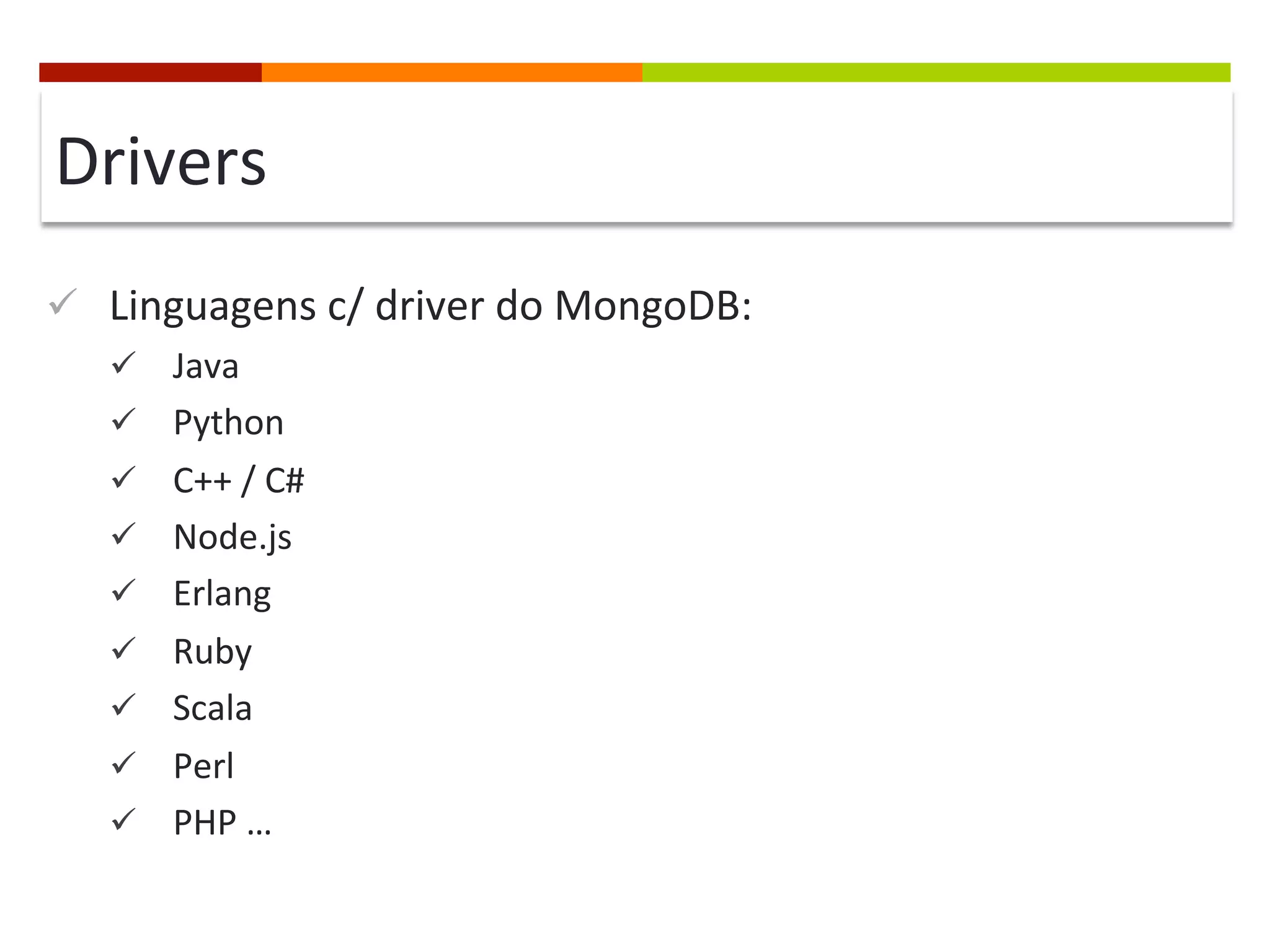 Drivers	
  
ü  Linguagens	
  c/	
  driver	
  do	
  MongoDB:	
  
ü  Java	
  
ü  Python	
  
ü  C++	
  /	
  C#	
  
ü  Node.js	
  
ü  Erlang	
  
ü  Ruby	
  
ü  Scala	
  
ü  Perl	
  
ü  PHP	
  …	
  

 