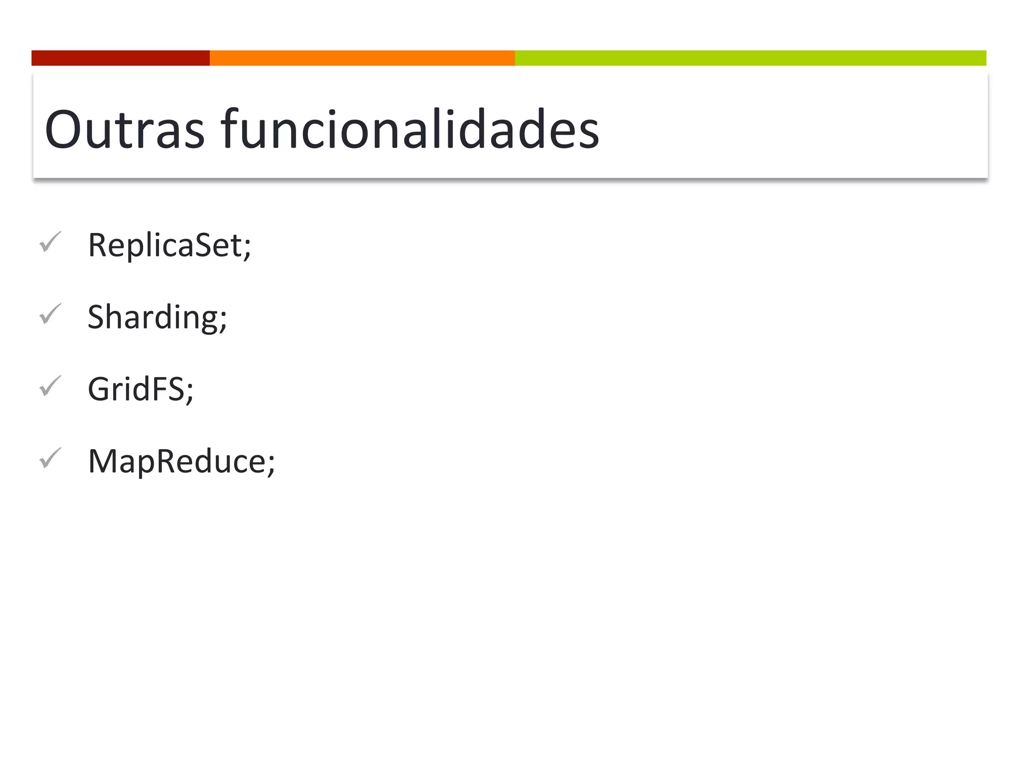 Outras	
  funcionalidades	
  
ü  ReplicaSet;	
  
ü  Sharding;	
  
ü  GridFS;	
  
ü  MapReduce;	
  

 