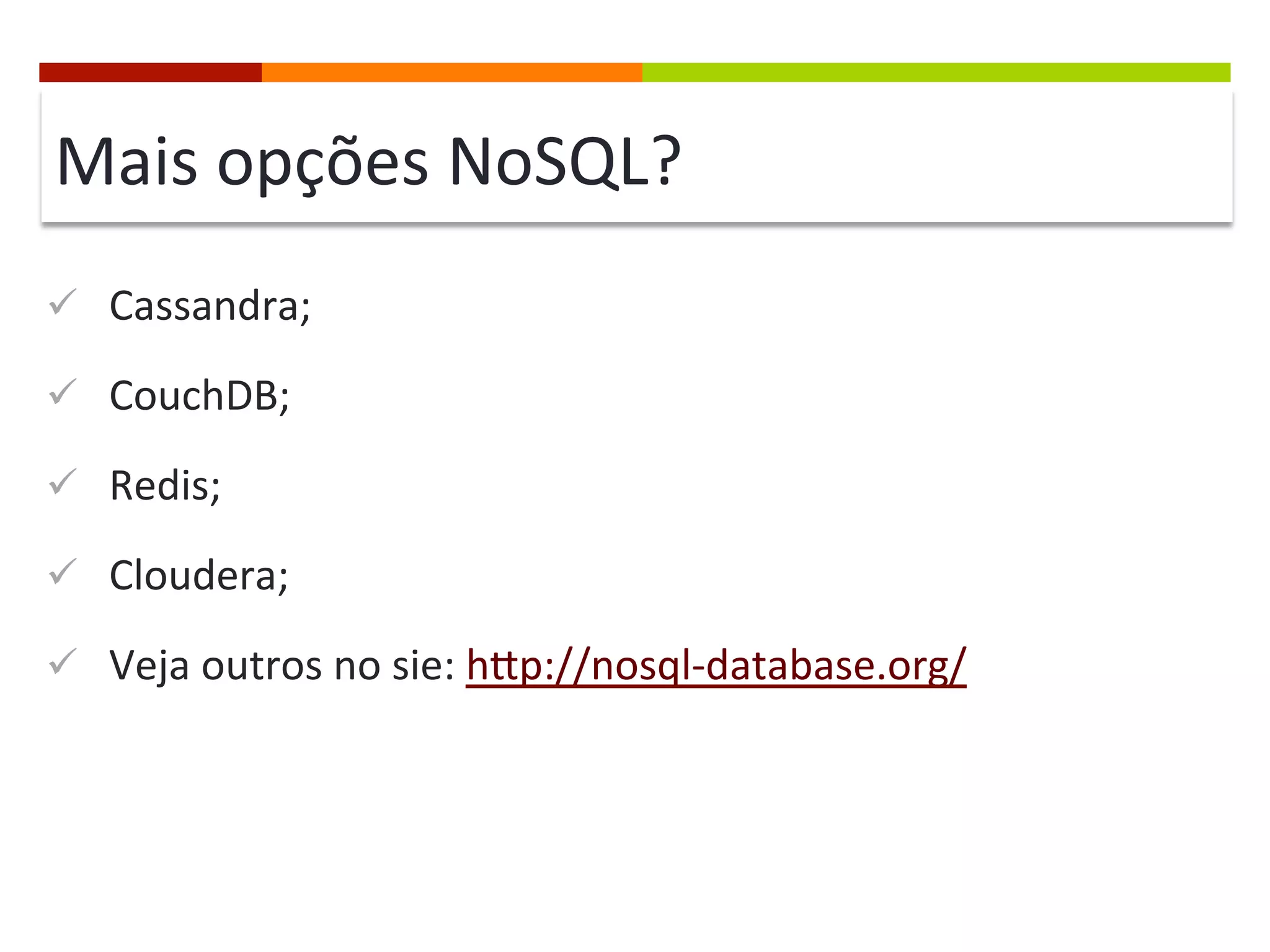 Mais	
  opções	
  NoSQL?	
  
ü  Cassandra;	
  
ü  CouchDB;	
  
ü  Redis;	
  
ü  Cloudera;	
  
ü  Veja	
  outros	
  no	
  sie:	
  hcp://nosql-­‐database.org/	
  

	
  

 