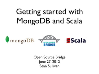 Getting started with
MongoDB and Scala



     Open Source Bridge
       June 27, 2012
        Sean Sullivan
 