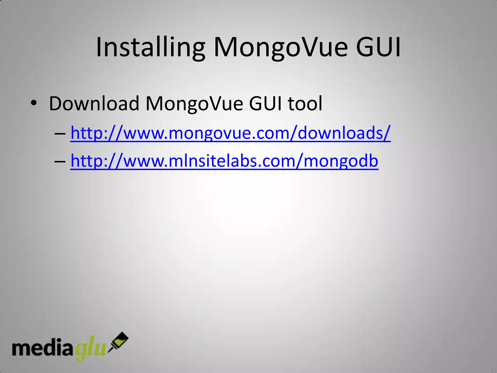Installing MongoVue GUI
• Download MongoVue GUI tool
  – http://www.mongovue.com/downloads/
  – http://www.mlnsitelabs.com/mongodb
 
