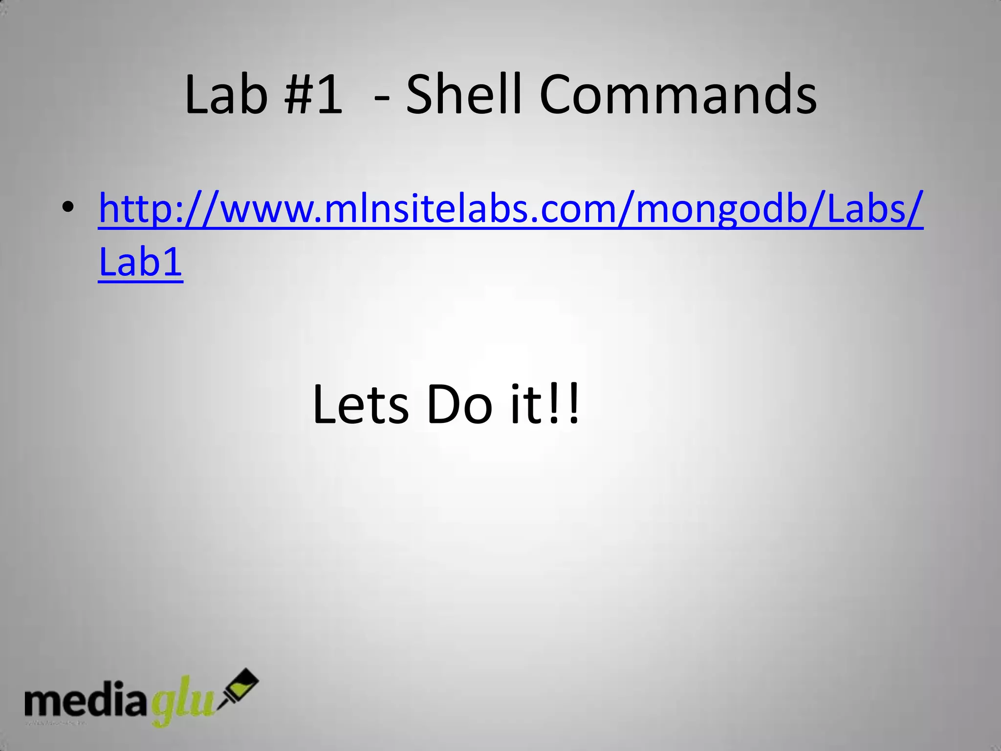 Lab #1 - Shell Commands
• http://www.mlnsitelabs.com/mongodb/Labs/
  Lab1


            Lets Do it!!
 