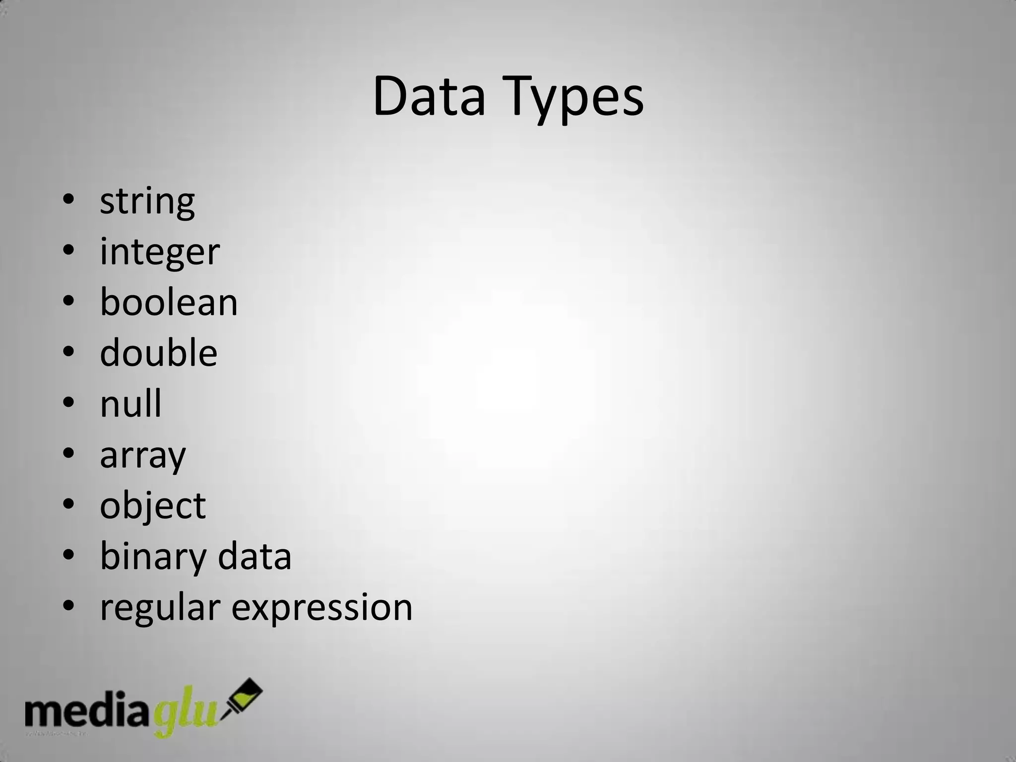Data Types
•   string
•   integer
•   boolean
•   double
•   null
•   array
•   object
•   binary data
•   regular expression
 