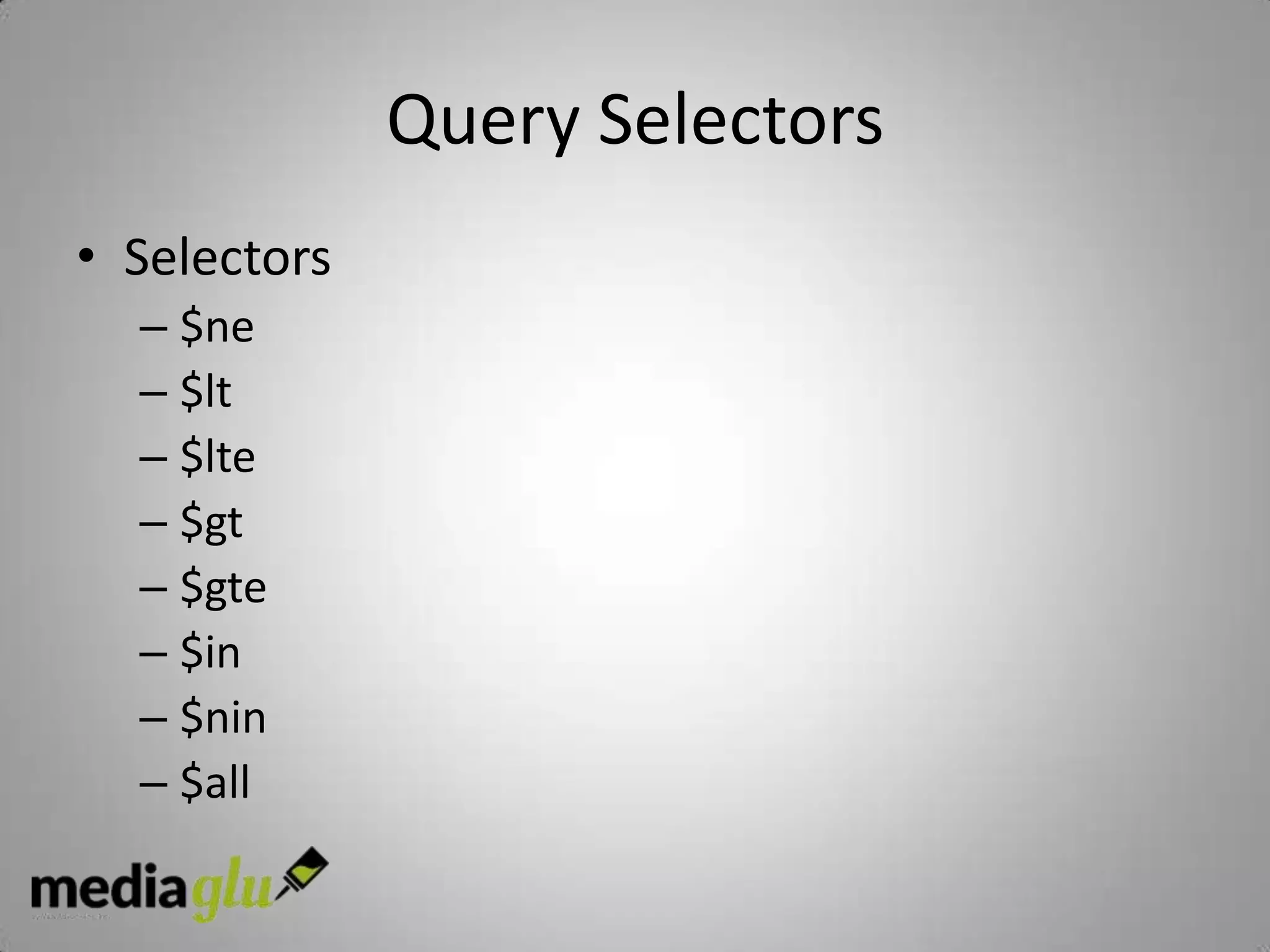 Query Selectors
• Selectors
  – $ne
  – $lt
  – $lte
  – $gt
  – $gte
  – $in
  – $nin
  – $all
 