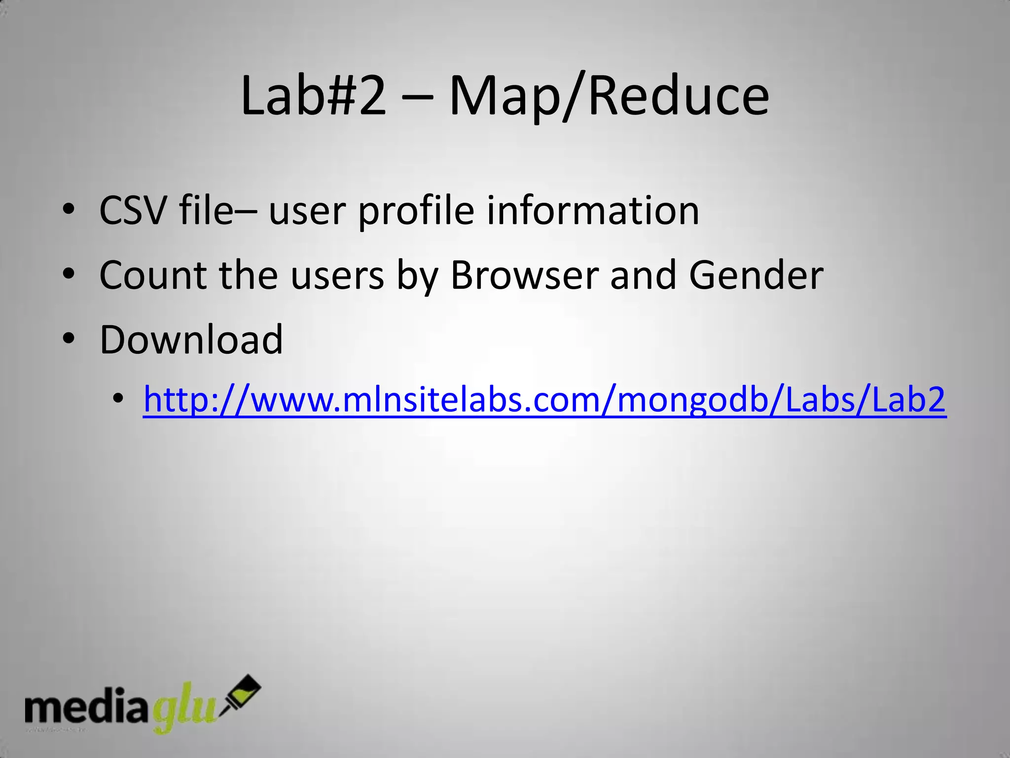Lab#2 – Map/Reduce
• CSV file– user profile information
• Count the users by Browser and Gender
• Download
  • http://www.mlnsitelabs.com/mongodb/Labs/Lab2
 