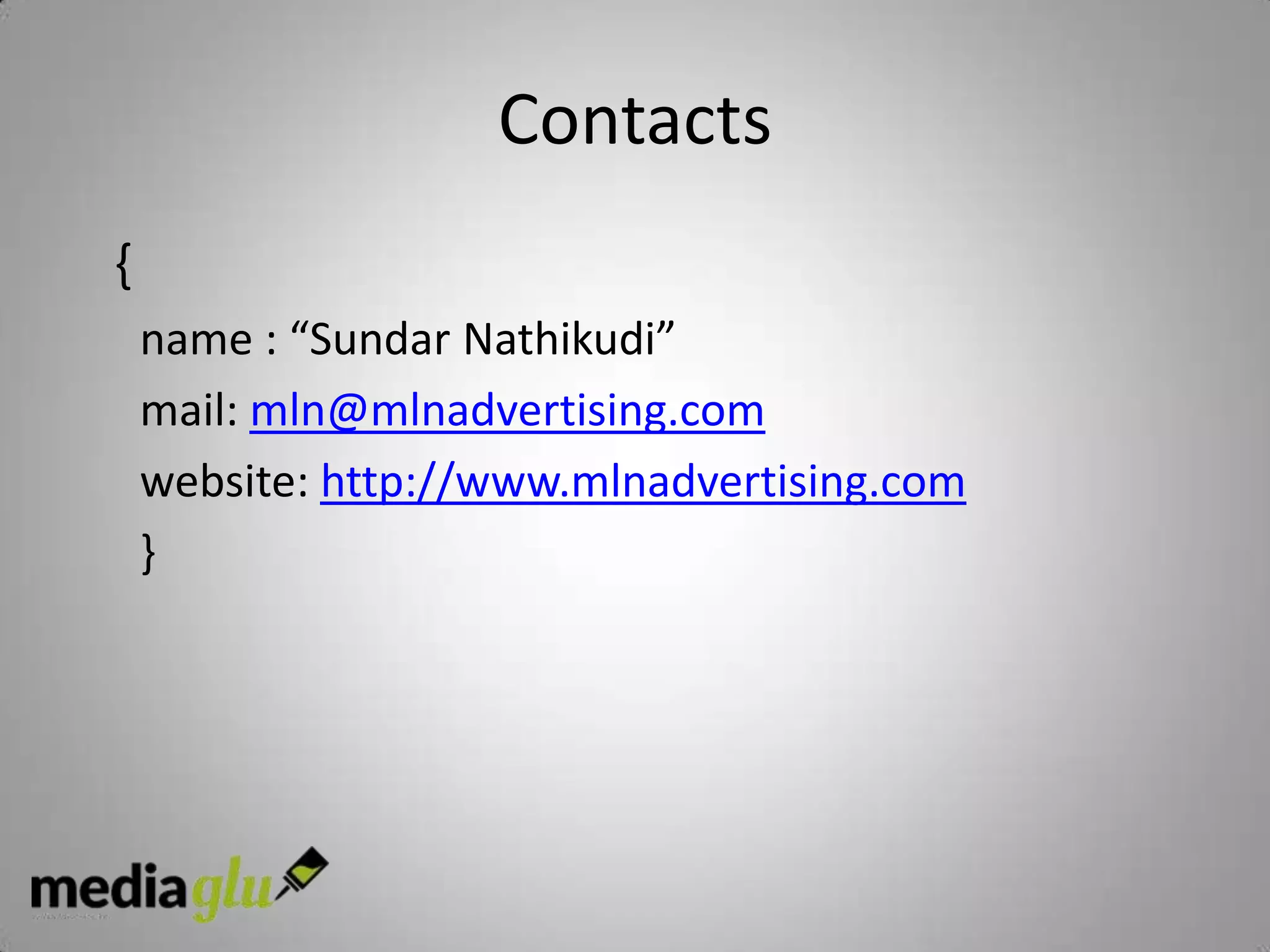 Contacts
{
    name : “Sundar Nathikudi”
    mail: mln@mlnadvertising.com
    website: http://www.mlnadvertising.com
    }
 