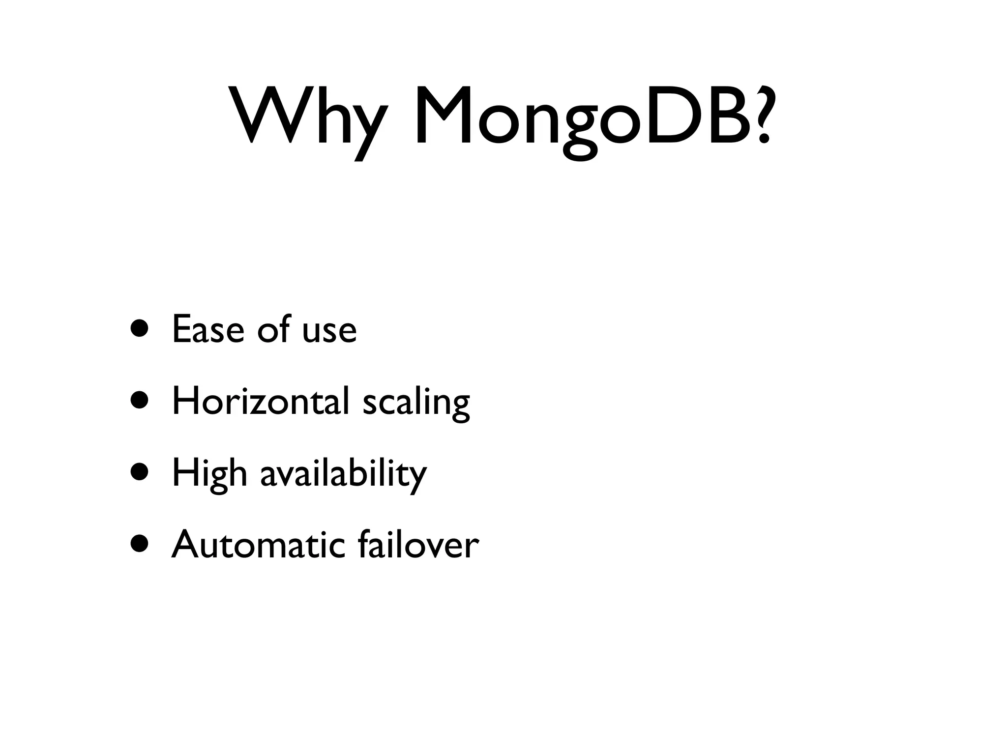 Why MongoDB?

• Ease of use
• Horizontal scaling
• High availability
• Automatic failover
 