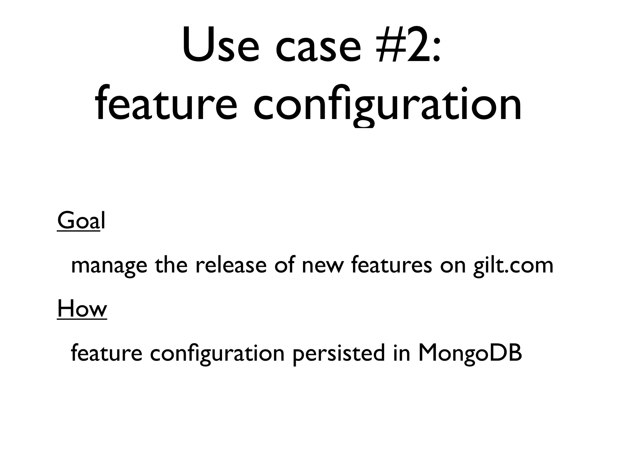 Use case #2:
   feature conﬁguration

Goal
 manage the release of new features on gilt.com
How
 feature conﬁguration persisted in MongoDB
 