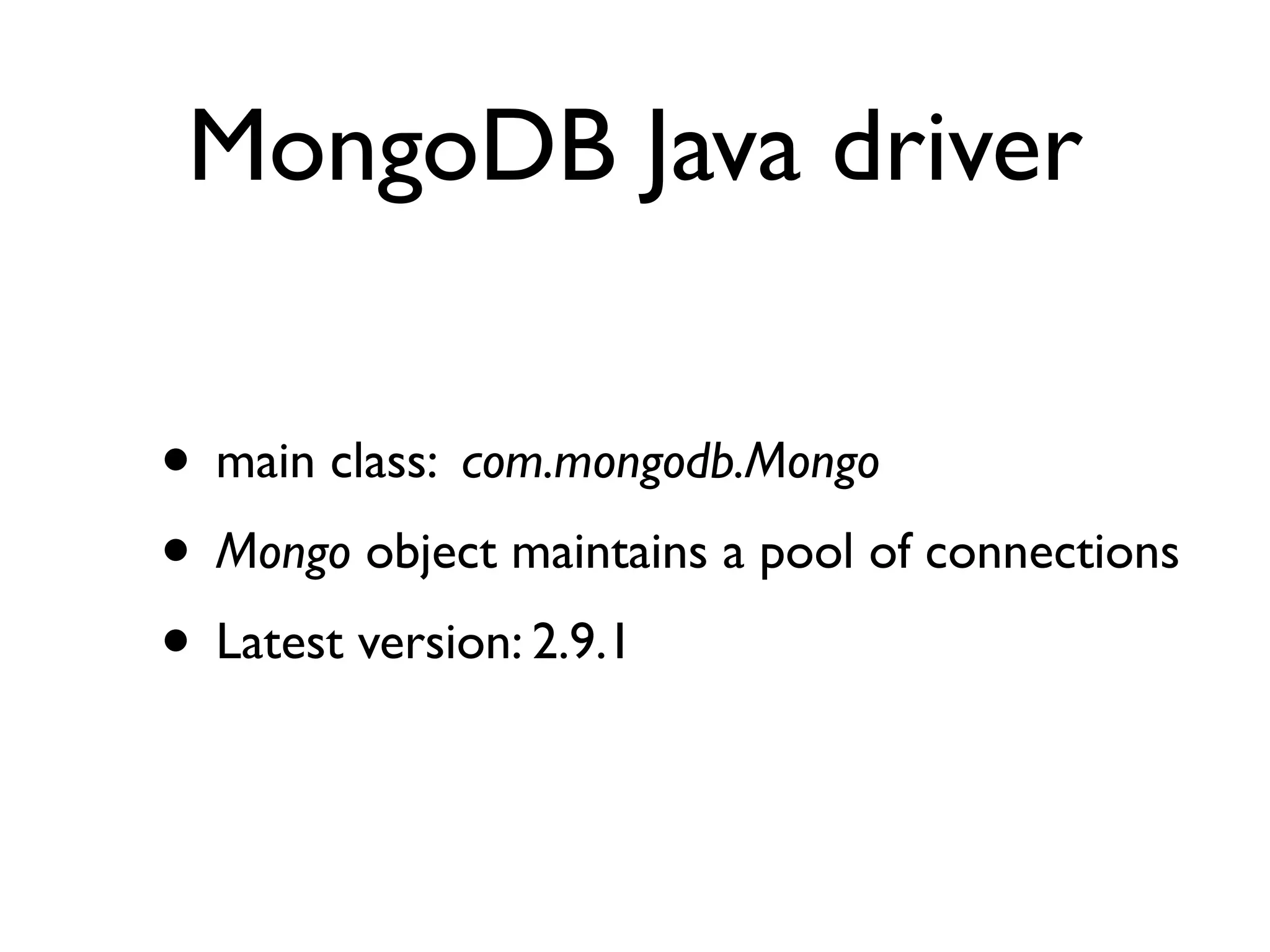 MongoDB Java driver

• main class: com.mongodb.Mongo
• Mongo object maintains a pool of connections
• Latest version: 2.9.1
 