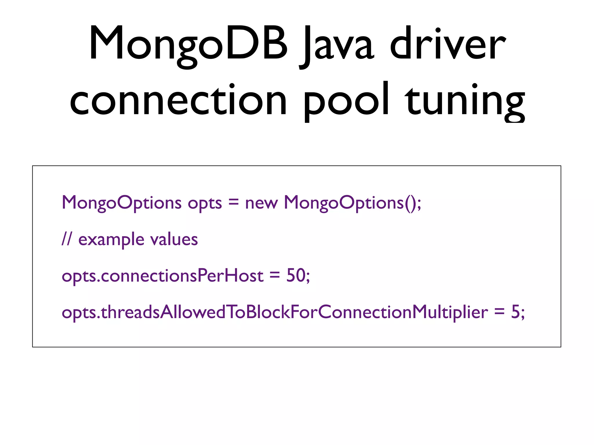 MongoDB Java driver
connection pool tuning
MongoOptions opts = new MongoOptions();
// example values
opts.connectionsPerHost = 50;
opts.threadsAllowedToBlockForConnectionMultiplier = 5;
 